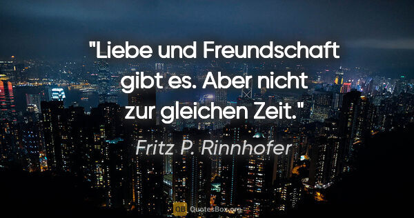 Fritz P. Rinnhofer Zitat: "Liebe und Freundschaft gibt es. Aber nicht zur gleichen Zeit."