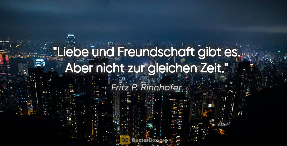Fritz P. Rinnhofer Zitat: "Liebe und Freundschaft gibt es. Aber nicht zur gleichen Zeit."