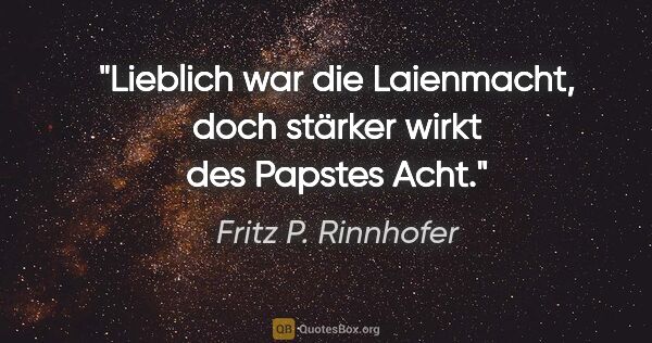 Fritz P. Rinnhofer Zitat: "Lieblich war die Laienmacht, doch stärker wirkt des Papstes Acht."