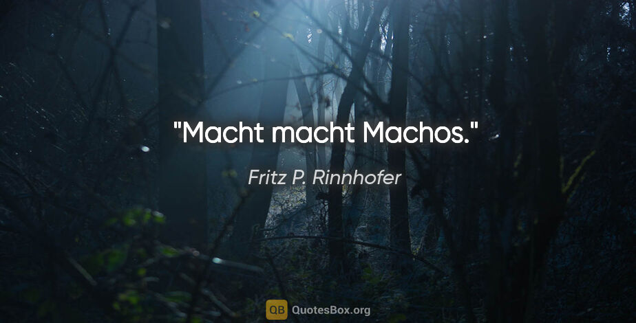 Fritz P. Rinnhofer Zitat: "Macht macht Machos."