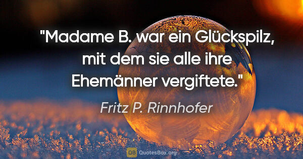 Fritz P. Rinnhofer Zitat: "Madame B. war ein Glückspilz, mit dem sie alle ihre Ehemänner..."