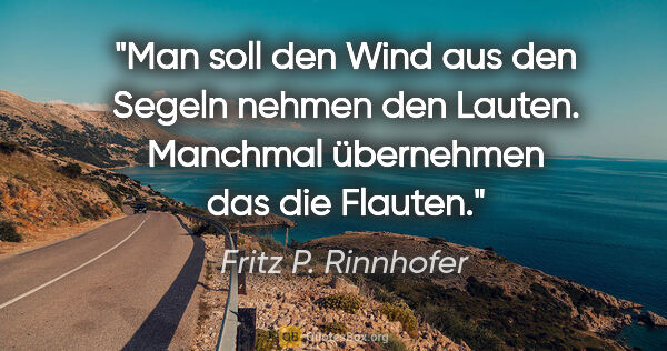 Fritz P. Rinnhofer Zitat: "Man soll den Wind aus den Segeln nehmen den Lauten. Manchmal..."