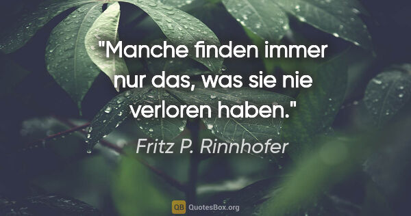Fritz P. Rinnhofer Zitat: "Manche finden immer nur das, was sie nie verloren haben."