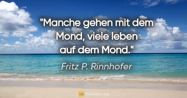 Fritz P. Rinnhofer Zitat: "Manche gehen mit dem Mond, viele leben auf dem Mond."