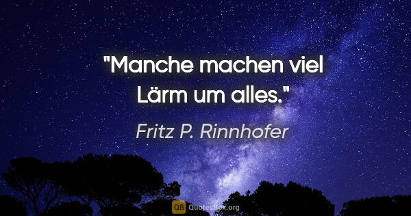 Fritz P. Rinnhofer Zitat: "Manche machen viel Lärm um alles."