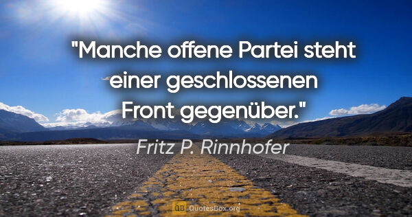 Fritz P. Rinnhofer Zitat: "Manche offene Partei steht einer geschlossenen Front gegenüber."