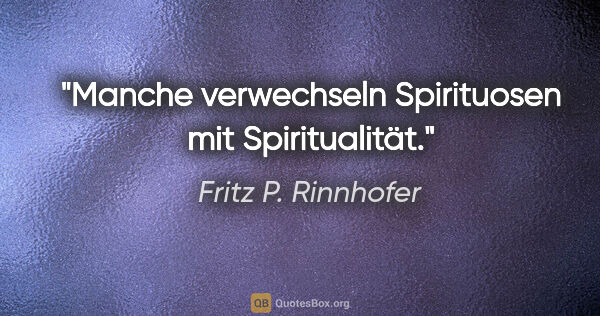 Fritz P. Rinnhofer Zitat: "Manche verwechseln Spirituosen mit Spiritualität."