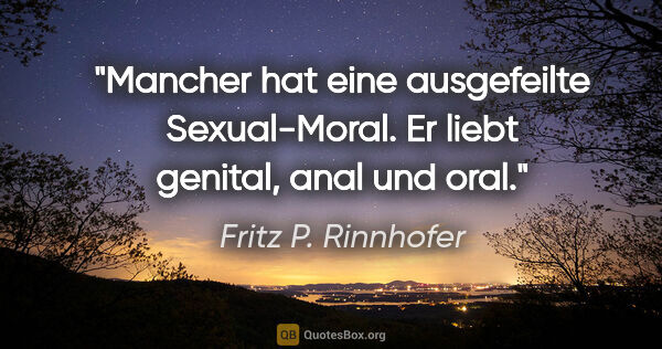 Fritz P. Rinnhofer Zitat: "Mancher hat eine ausgefeilte Sexual-Moral. Er liebt genital,..."