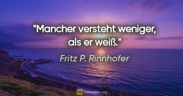 Fritz P. Rinnhofer Zitat: "Mancher versteht weniger, als er weiß."
