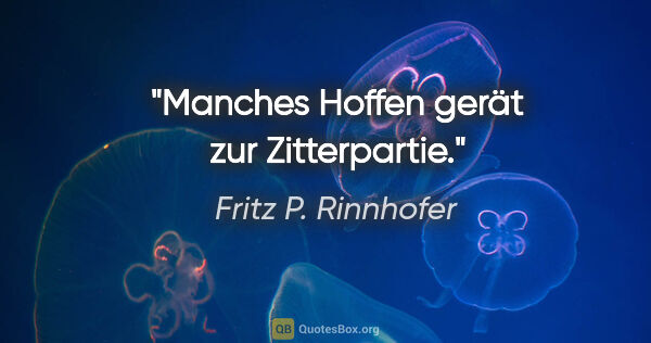 Fritz P. Rinnhofer Zitat: "Manches Hoffen gerät zur Zitterpartie."