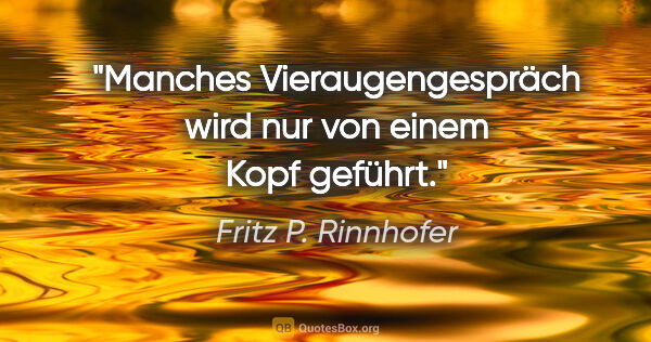 Fritz P. Rinnhofer Zitat: "Manches Vieraugengespräch wird nur von einem Kopf geführt."