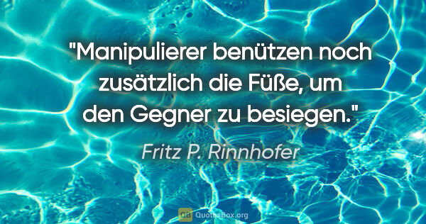 Fritz P. Rinnhofer Zitat: "Manipulierer benützen noch zusätzlich die Füße, um den Gegner..."