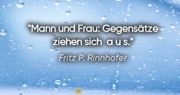 Fritz P. Rinnhofer Zitat: "Mann und Frau: Gegensätze ziehen sich  a u s."