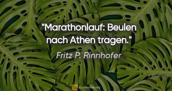 Fritz P. Rinnhofer Zitat: "Marathonlauf: Beulen nach Athen tragen."