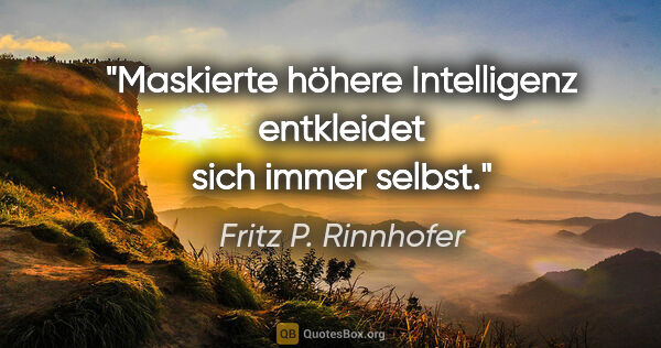 Fritz P. Rinnhofer Zitat: "Maskierte höhere Intelligenz entkleidet sich immer selbst."