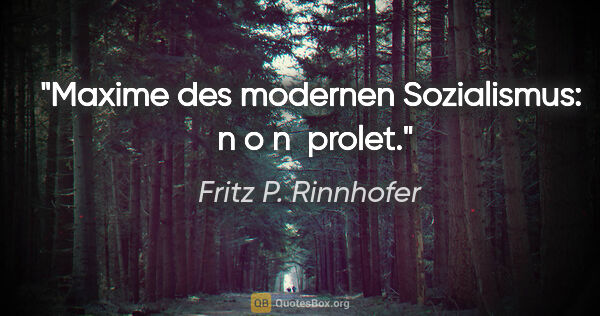 Fritz P. Rinnhofer Zitat: "Maxime des modernen Sozialismus:  n o n  prolet."