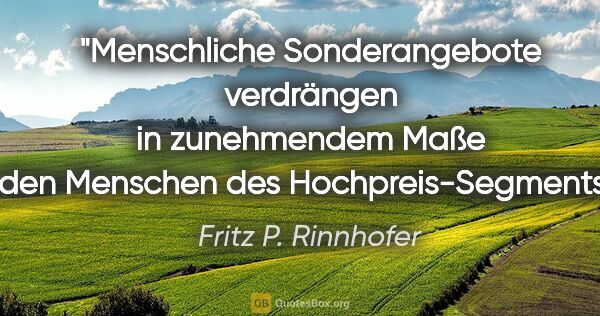 Fritz P. Rinnhofer Zitat: "Menschliche Sonderangebote verdrängen in zunehmendem Maße den..."