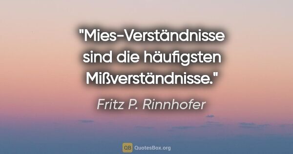 Fritz P. Rinnhofer Zitat: "Mies-Verständnisse sind die häufigsten Mißverständnisse."