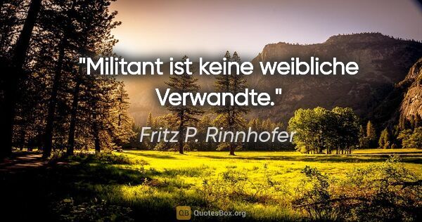 Fritz P. Rinnhofer Zitat: "Militant ist keine weibliche Verwandte."