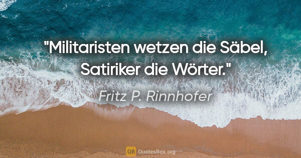 Fritz P. Rinnhofer Zitat: "Militaristen wetzen die Säbel, Satiriker die Wörter."