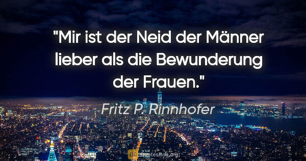 Fritz P. Rinnhofer Zitat: "Mir ist der Neid der Männer lieber als die Bewunderung der..."
