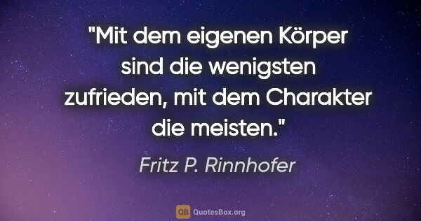 Fritz P. Rinnhofer Zitat: "Mit dem eigenen Körper sind die wenigsten zufrieden, mit dem..."