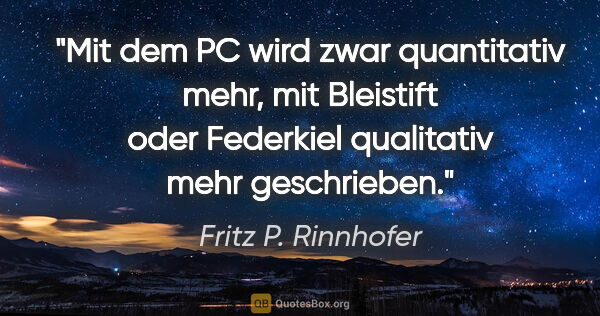 Fritz P. Rinnhofer Zitat: "Mit dem PC wird zwar quantitativ mehr, mit Bleistift oder..."
