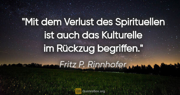 Fritz P. Rinnhofer Zitat: "Mit dem Verlust des Spirituellen ist auch das Kulturelle im..."
