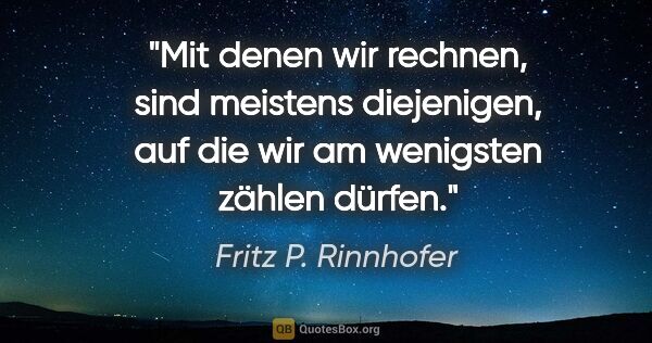 Fritz P. Rinnhofer Zitat: "Mit denen wir rechnen, sind meistens diejenigen, auf die wir..."