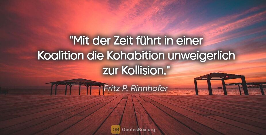 Fritz P. Rinnhofer Zitat: "Mit der Zeit führt in einer Koalition die Kohabition..."