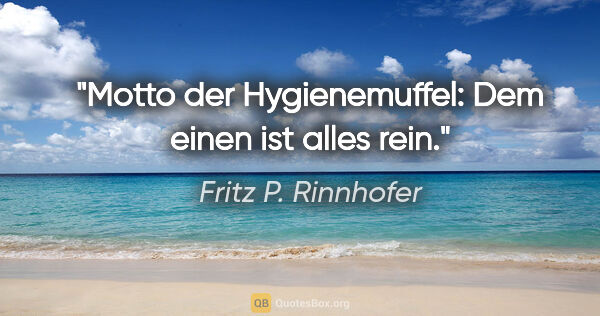 Fritz P. Rinnhofer Zitat: "Motto der Hygienemuffel: Dem einen ist alles rein."