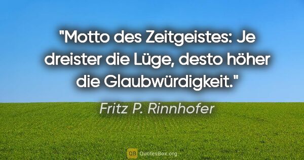 Fritz P. Rinnhofer Zitat: "Motto des Zeitgeistes: Je dreister die Lüge, desto höher die..."