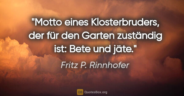 Fritz P. Rinnhofer Zitat: "Motto eines Klosterbruders, der für den Garten zuständig ist:..."