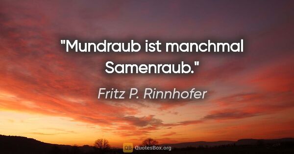 Fritz P. Rinnhofer Zitat: "Mundraub ist manchmal Samenraub."