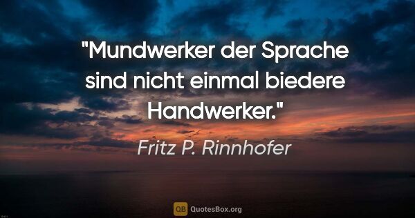 Fritz P. Rinnhofer Zitat: "Mundwerker der Sprache sind nicht einmal biedere Handwerker."
