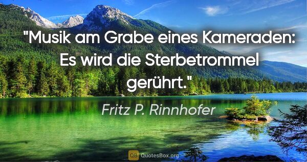 Fritz P. Rinnhofer Zitat: "Musik am Grabe eines Kameraden: Es wird die Sterbetrommel..."