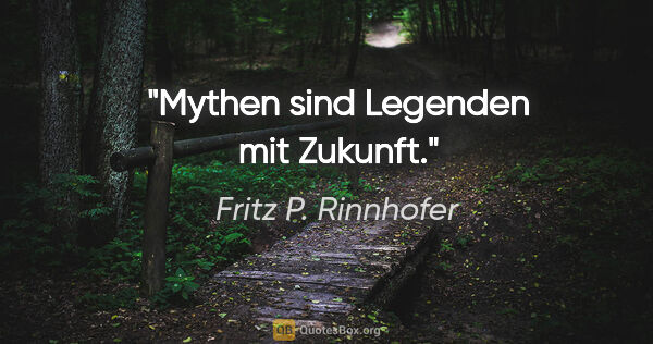 Fritz P. Rinnhofer Zitat: "Mythen sind Legenden mit Zukunft."