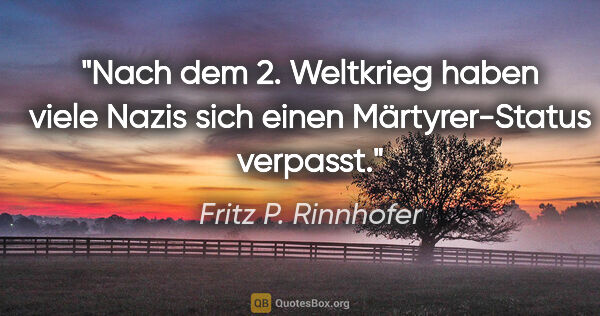 Fritz P. Rinnhofer Zitat: "Nach dem 2. Weltkrieg haben viele Nazis sich einen..."