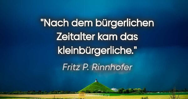 Fritz P. Rinnhofer Zitat: "Nach dem bürgerlichen Zeitalter kam das kleinbürgerliche."