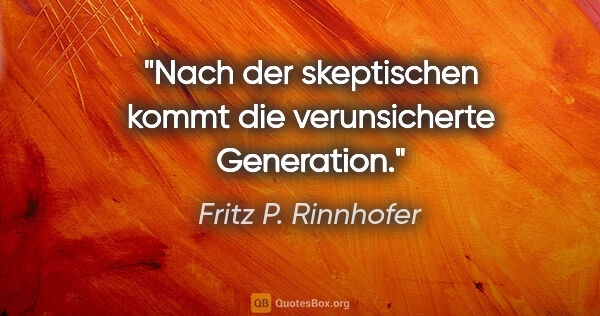 Fritz P. Rinnhofer Zitat: "Nach der skeptischen kommt die verunsicherte Generation."