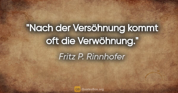Fritz P. Rinnhofer Zitat: "Nach der Versöhnung kommt oft die Verwöhnung."