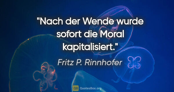 Fritz P. Rinnhofer Zitat: "Nach der Wende wurde sofort die Moral "kapitalisiert"."