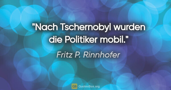Fritz P. Rinnhofer Zitat: "Nach Tschernobyl wurden die Politiker mobil."
