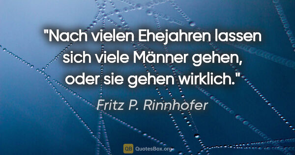 Fritz P. Rinnhofer Zitat: "Nach vielen Ehejahren lassen sich viele Männer gehen, oder sie..."