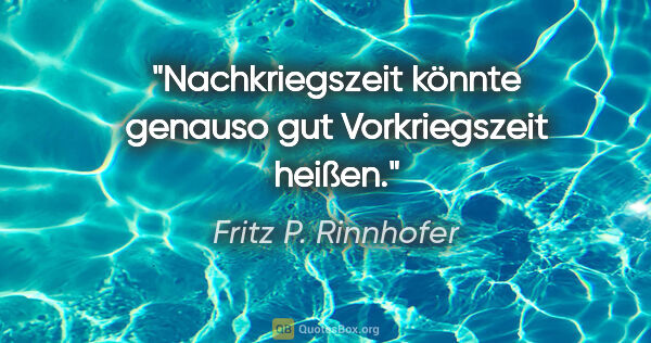 Fritz P. Rinnhofer Zitat: "Nachkriegszeit könnte genauso gut Vorkriegszeit heißen."