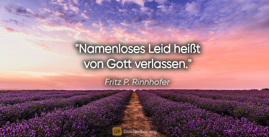 Fritz P. Rinnhofer Zitat: "Namenloses Leid heißt "von Gott verlassen"."