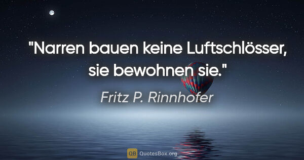 Fritz P. Rinnhofer Zitat: "Narren bauen keine Luftschlösser, sie bewohnen sie."