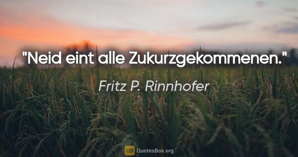 Fritz P. Rinnhofer Zitat: "Neid eint alle Zukurzgekommenen."