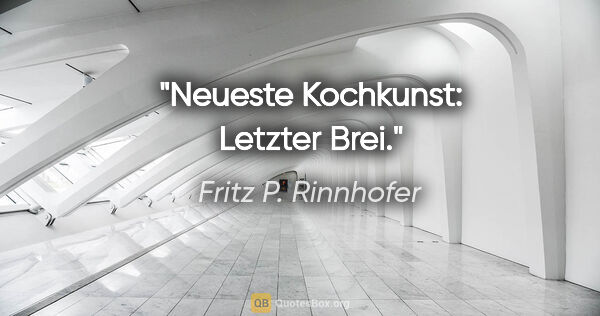 Fritz P. Rinnhofer Zitat: "Neueste Kochkunst: Letzter Brei."