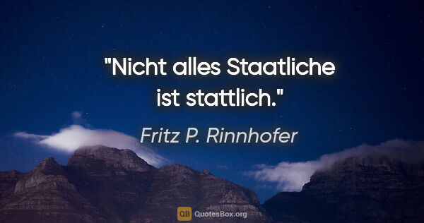 Fritz P. Rinnhofer Zitat: "Nicht alles Staatliche ist stattlich."